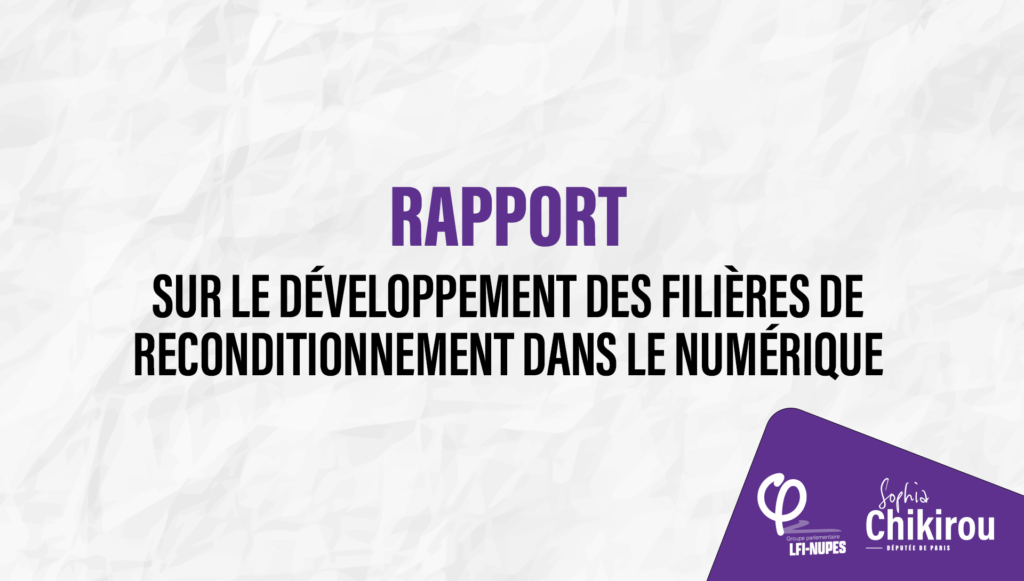 Sophia Chikirou présente un rapport sur le développement des filières de reconditionnement dans le numérique - Sophia Chikirou