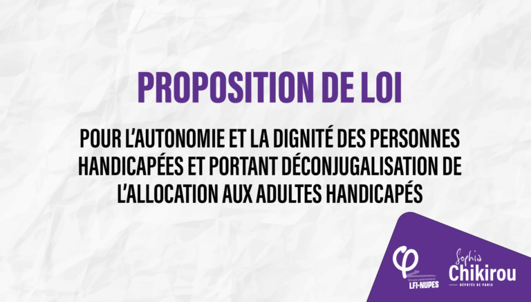 Proposition de loi pour l’autonomie et la dignité des personnes handicapées et portant déconjugalisation de l’allocation aux adultes handicapés. Sophia Chikirou